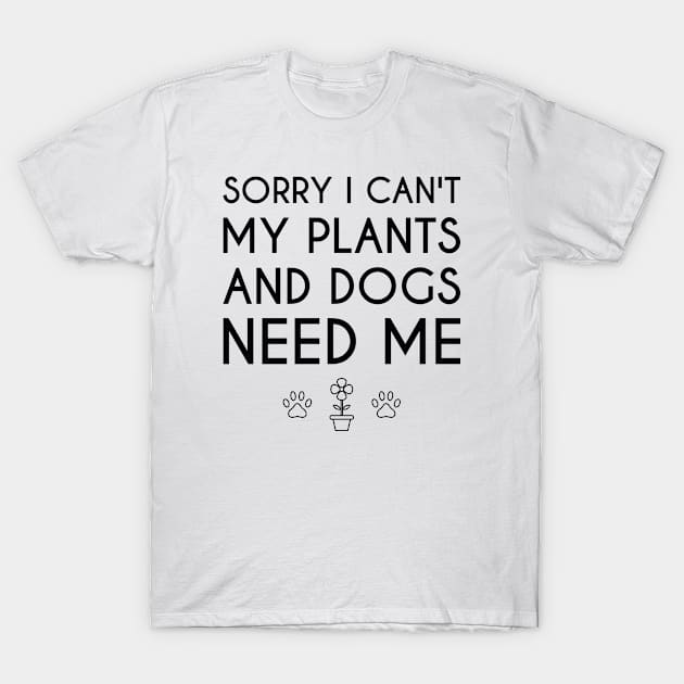 Sorry I Can't My Plants And Dogs Need Me T-Shirt by FOZClothing